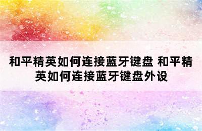 和平精英如何连接蓝牙键盘 和平精英如何连接蓝牙键盘外设